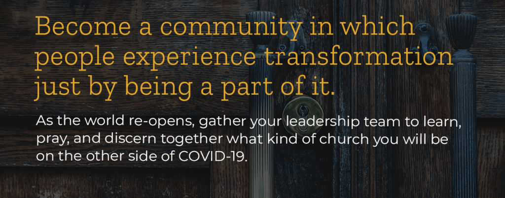 As the world re-opens, gather your leadership team to learn, pray, and discern together what kind of church you will be on the other side of COVID-19.