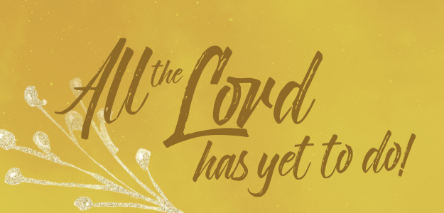 All the Lord is yet to do